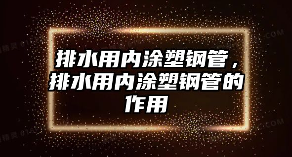 排水用內(nèi)涂塑鋼管，排水用內(nèi)涂塑鋼管的作用