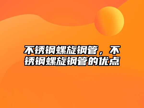 不銹鋼螺旋鋼管，不銹鋼螺旋鋼管的優(yōu)點