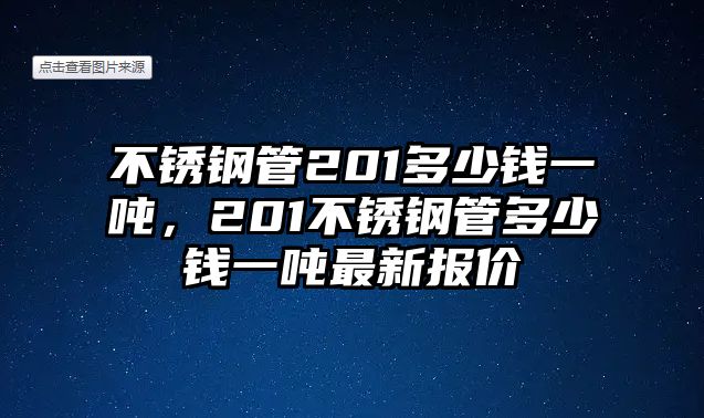 不銹鋼管201多少錢一噸，201不銹鋼管多少錢一噸最新報價