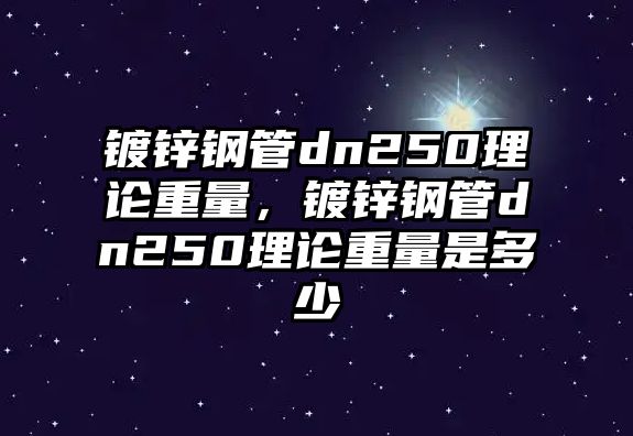 鍍鋅鋼管dn250理論重量，鍍鋅鋼管dn250理論重量是多少