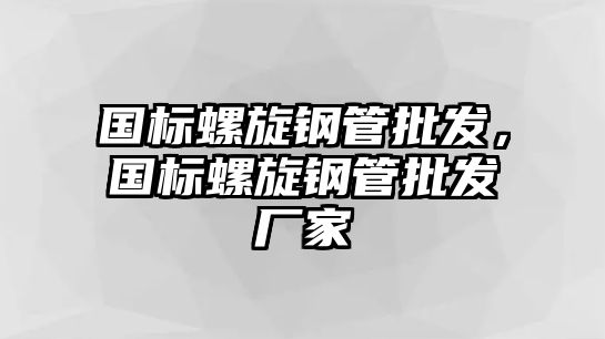 國標(biāo)螺旋鋼管批發(fā)，國標(biāo)螺旋鋼管批發(fā)廠家