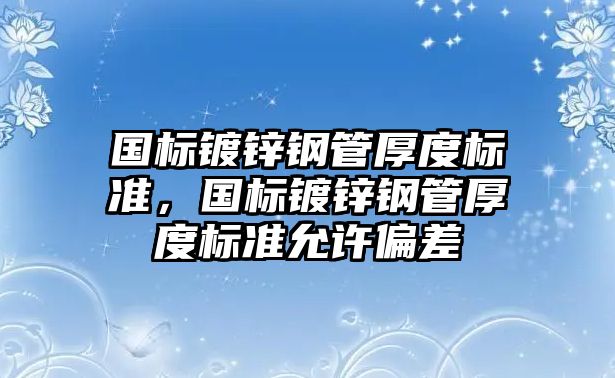 國標鍍鋅鋼管厚度標準，國標鍍鋅鋼管厚度標準允許偏差