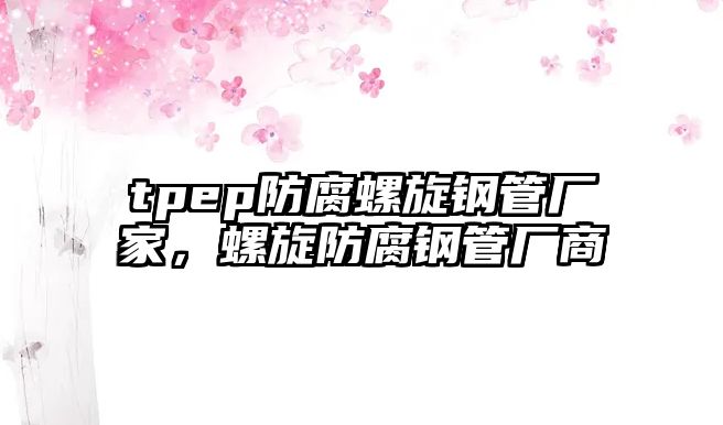 tpep防腐螺旋鋼管廠家，螺旋防腐鋼管廠商