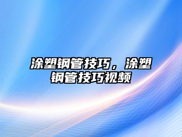 涂塑鋼管技巧，涂塑鋼管技巧視頻