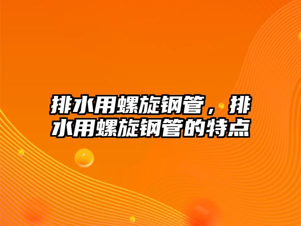 排水用螺旋鋼管，排水用螺旋鋼管的特點