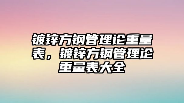 鍍鋅方鋼管理論重量表，鍍鋅方鋼管理論重量表大全