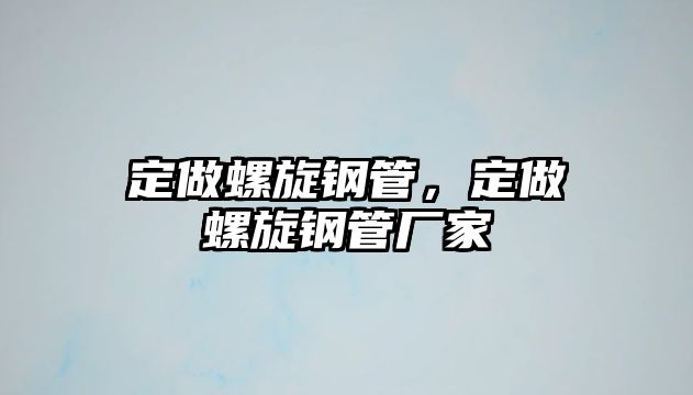 定做螺旋鋼管，定做螺旋鋼管廠家