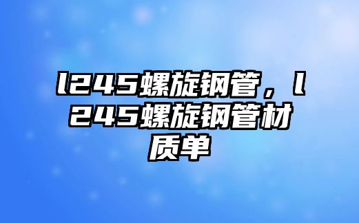 l245螺旋鋼管，l245螺旋鋼管材質(zhì)單