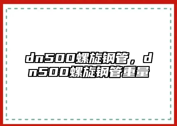 dn500螺旋鋼管，dn500螺旋鋼管重量