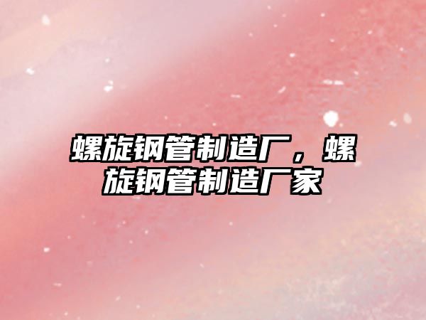 螺旋鋼管制造廠，螺旋鋼管制造廠家