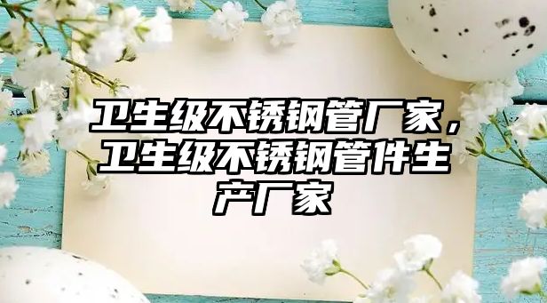 衛(wèi)生級不銹鋼管廠家，衛(wèi)生級不銹鋼管件生產(chǎn)廠家