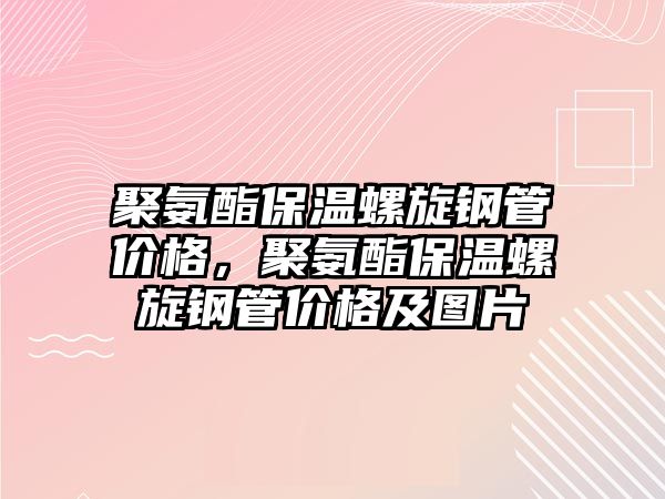 聚氨酯保溫螺旋鋼管價格，聚氨酯保溫螺旋鋼管價格及圖片