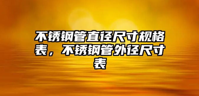 不銹鋼管直徑尺寸規(guī)格表，不銹鋼管外徑尺寸表