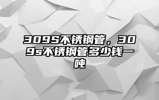 309S不銹鋼管，309s不銹鋼管多少錢一噸