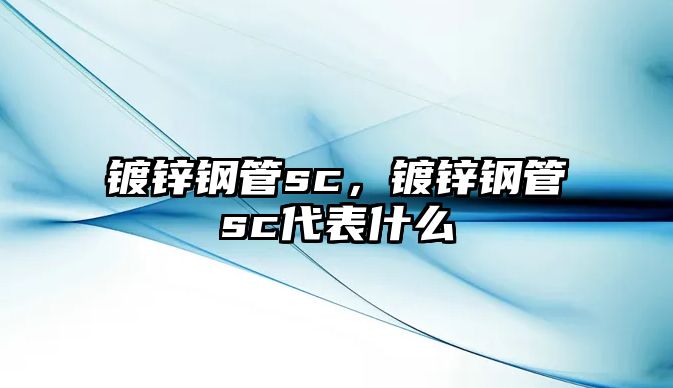 鍍鋅鋼管sc，鍍鋅鋼管sc代表什么