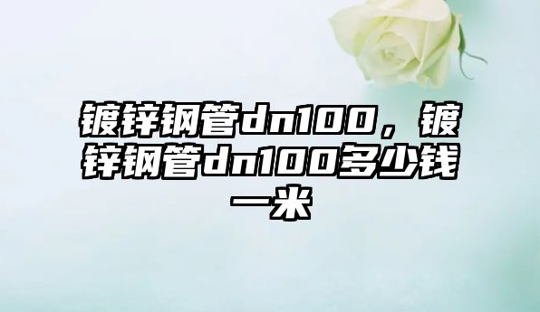 鍍鋅鋼管dn100，鍍鋅鋼管dn100多少錢一米