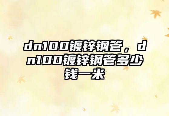 dn100鍍鋅鋼管，dn100鍍鋅鋼管多少錢(qián)一米