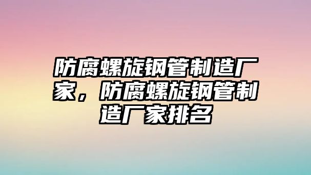 防腐螺旋鋼管制造廠家，防腐螺旋鋼管制造廠家排名