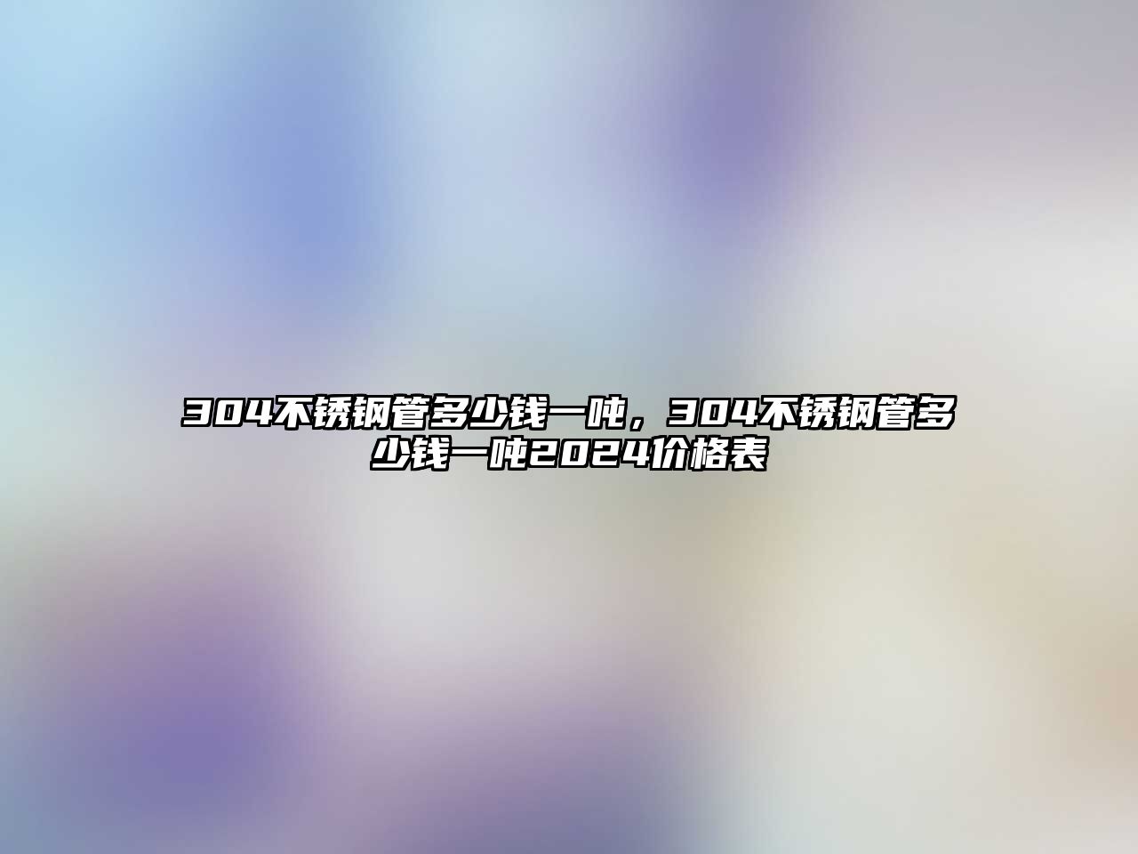 304不銹鋼管多少錢一噸，304不銹鋼管多少錢一噸2024價格表