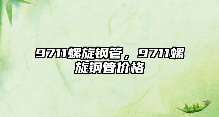 9711螺旋鋼管，9711螺旋鋼管價格