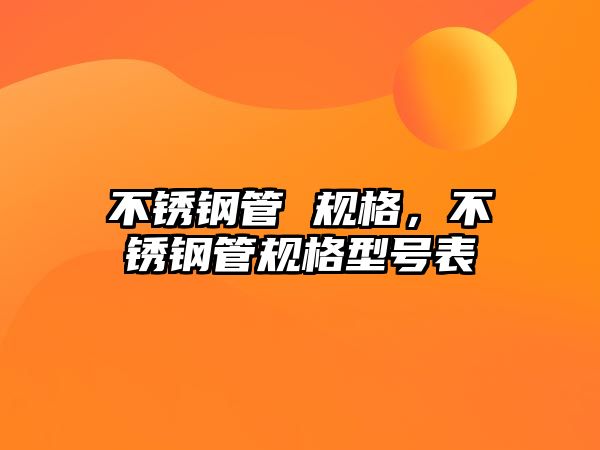 不銹鋼管 規(guī)格，不銹鋼管規(guī)格型號表