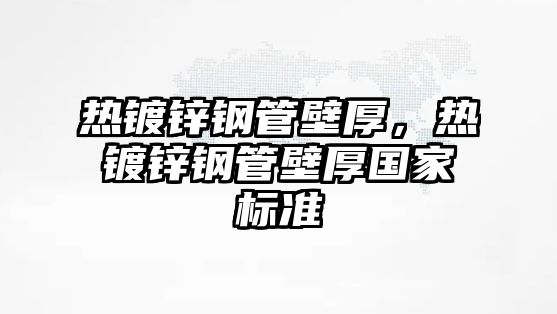 熱鍍鋅鋼管壁厚，熱鍍鋅鋼管壁厚國家標準