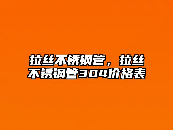 拉絲不銹鋼管，拉絲不銹鋼管304價格表