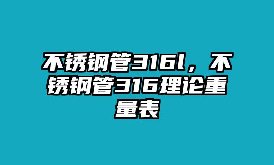 不銹鋼管316l，不銹鋼管316理論重量表