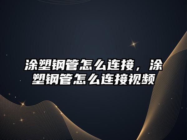 涂塑鋼管怎么連接，涂塑鋼管怎么連接視頻