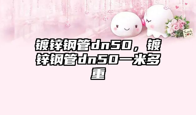 鍍鋅鋼管dn50，鍍鋅鋼管dn50一米多重