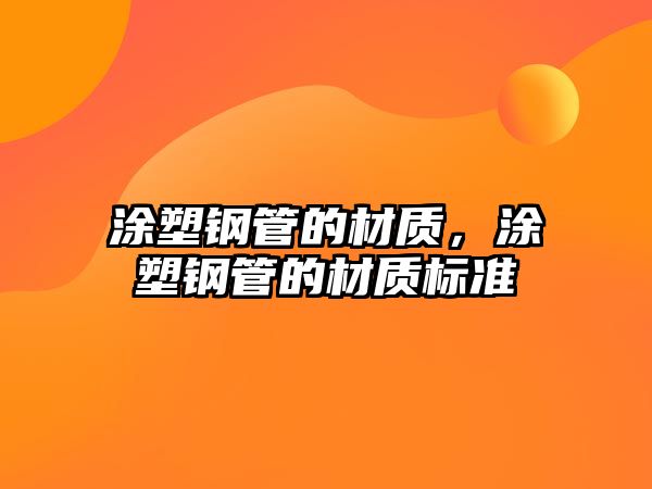 涂塑鋼管的材質(zhì)，涂塑鋼管的材質(zhì)標(biāo)準(zhǔn)