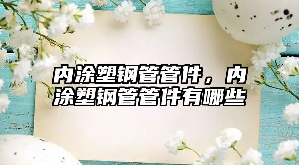 內(nèi)涂塑鋼管管件，內(nèi)涂塑鋼管管件有哪些