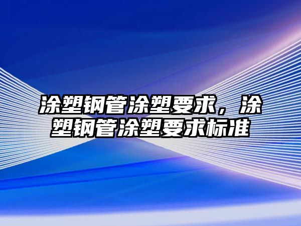 涂塑鋼管涂塑要求，涂塑鋼管涂塑要求標(biāo)準(zhǔn)