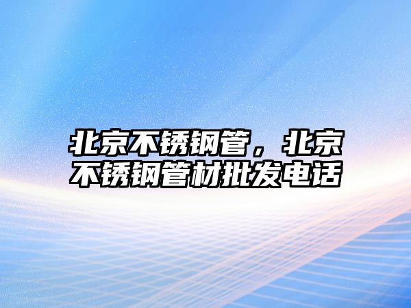 北京不銹鋼管，北京不銹鋼管材批發(fā)電話