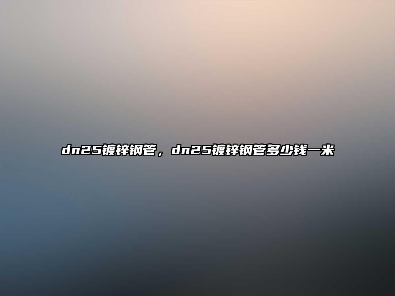 dn25鍍鋅鋼管，dn25鍍鋅鋼管多少錢一米