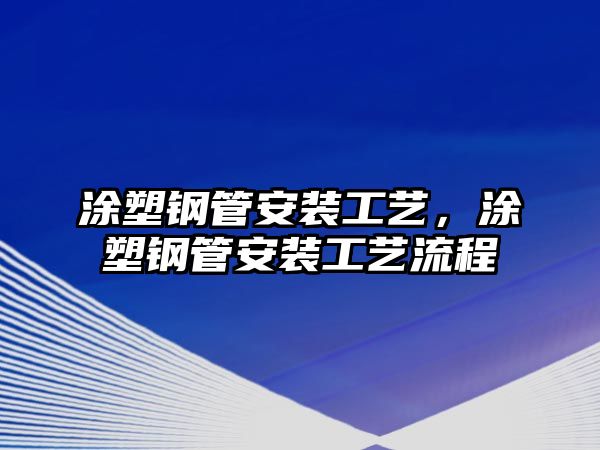 涂塑鋼管安裝工藝，涂塑鋼管安裝工藝流程