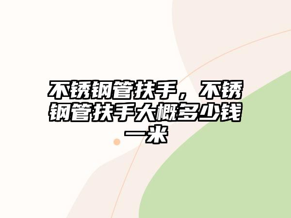 不銹鋼管扶手，不銹鋼管扶手大概多少錢一米