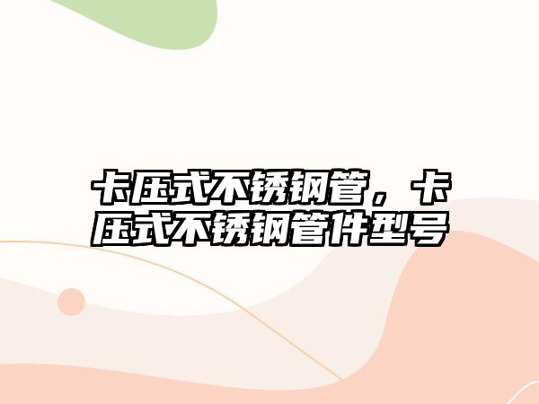 卡壓式不銹鋼管，卡壓式不銹鋼管件型號