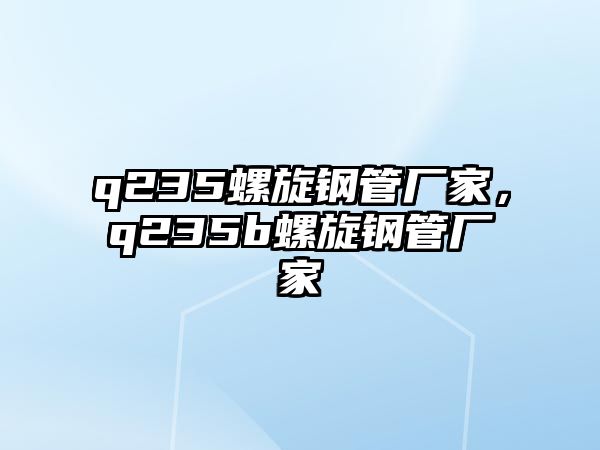 q235螺旋鋼管廠家，q235b螺旋鋼管廠家