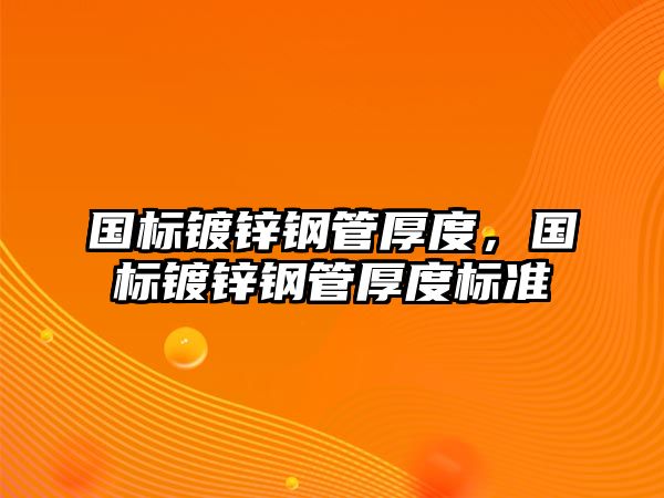 國(guó)標(biāo)鍍鋅鋼管厚度，國(guó)標(biāo)鍍鋅鋼管厚度標(biāo)準(zhǔn)