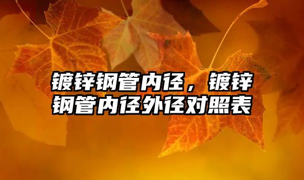 鍍鋅鋼管內(nèi)徑，鍍鋅鋼管內(nèi)徑外徑對照表