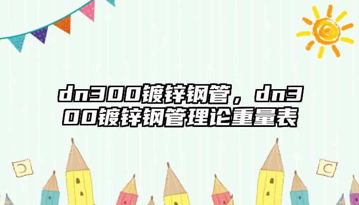 dn300鍍鋅鋼管，dn300鍍鋅鋼管理論重量表