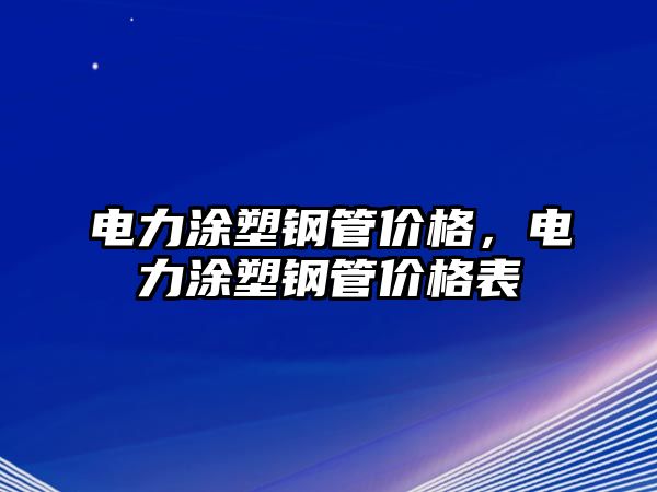 電力涂塑鋼管價(jià)格，電力涂塑鋼管價(jià)格表