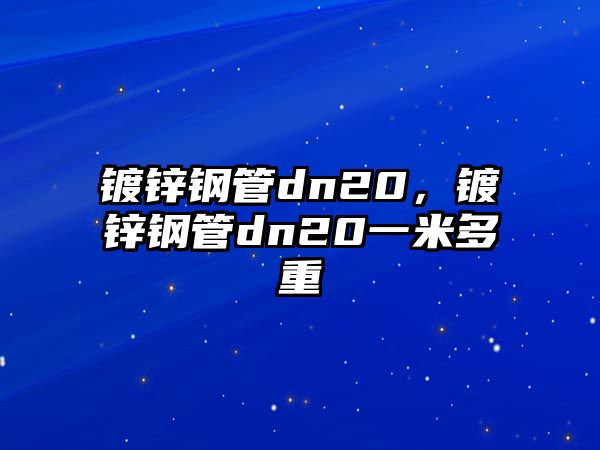 鍍鋅鋼管dn20，鍍鋅鋼管dn20一米多重