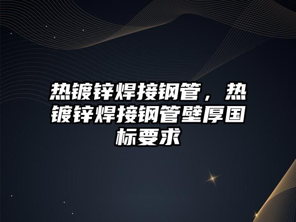 熱鍍鋅焊接鋼管，熱鍍鋅焊接鋼管壁厚國標(biāo)要求