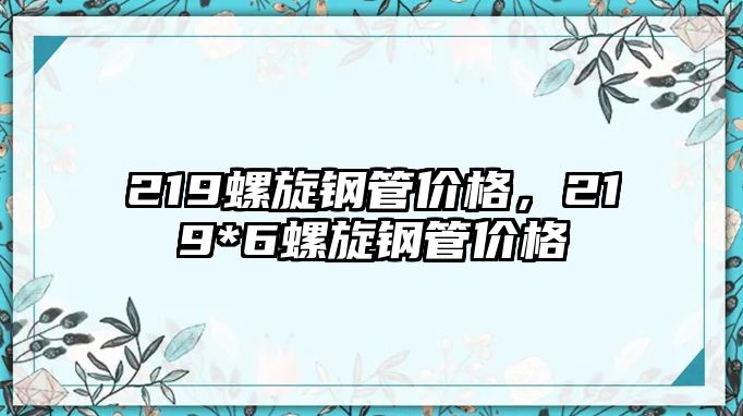 219螺旋鋼管價格，219*6螺旋鋼管價格