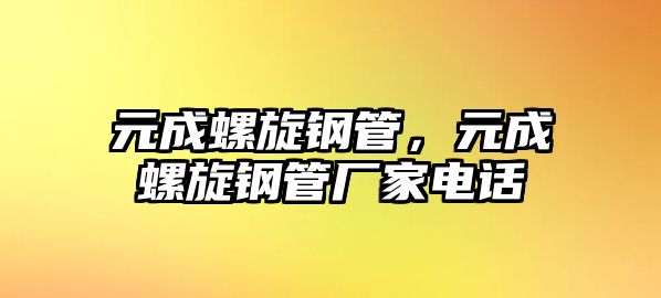 元成螺旋鋼管，元成螺旋鋼管廠家電話(huà)